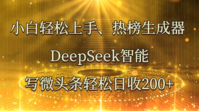 小白轻松上手、热榜生成器 DeepSeek智能写微头条轻松日收200+宝哥轻创业_网络项目库_分享创业资讯_最新网创免费网络项目资源宝哥网创资源项目库