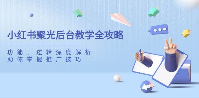 小红书聚光后台教学全攻略，功能、逻辑深度解析，助你掌握推广技巧宝哥轻创业_网络项目库_分享创业资讯_最新网创免费网络项目资源宝哥网创资源项目库