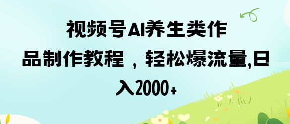 视频号ai养生类作品制作教程，轻松爆流量，日入数张宝哥轻创业_网络项目库_分享创业资讯_最新网创免费网络项目资源宝哥网创资源项目库
