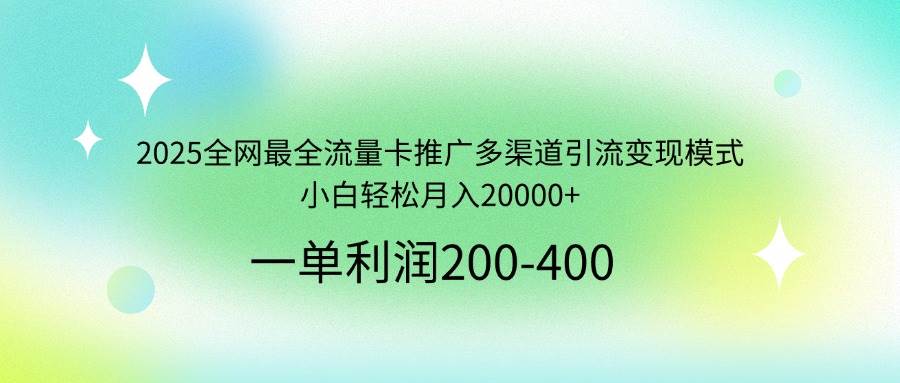 2025全网最全流量卡推广多渠道引流变现模式，小白轻松月入20000+宝哥轻创业_网络项目库_分享创业资讯_最新网创免费网络项目资源宝哥网创资源项目库