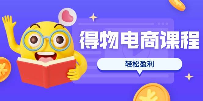 得物电商课程合集，选品、优化、定价全攻略，7天SOP单品爆红，轻松盈利宝哥轻创业_网络项目库_分享创业资讯_最新网创免费网络项目资源宝哥网创资源项目库