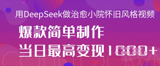 用DeepSeek做治愈小院怀旧风格视频，爆款轻松制作，当日最高变现1k宝哥轻创业_网络项目库_分享创业资讯_最新网创免费网络项目资源宝哥网创资源项目库