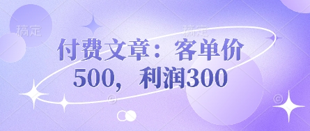 付费文章：客单价500，利润300宝哥轻创业_网络项目库_分享创业资讯_最新网创免费网络项目资源宝哥网创资源项目库
