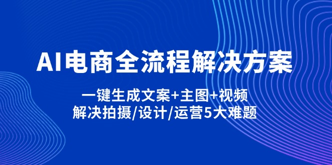 AI电商全流程解决方案,一键生成文案+主图+视频,解决拍摄/设计/运营5大难题宝哥轻创业_网络项目库_分享创业资讯_最新网创免费网络项目资源宝哥网创资源项目库