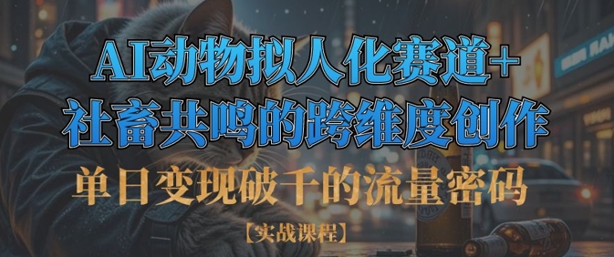 单日变现破千的流量密码，AI动物拟人化赛道+社畜共鸣的跨维度创作宝哥轻创业_网络项目库_分享创业资讯_最新网创免费网络项目资源宝哥网创资源项目库
