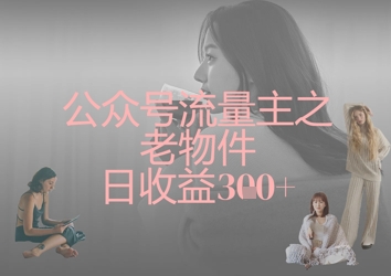 公众号流量主之老物件日收益300+宝哥轻创业_网络项目库_分享创业资讯_最新网创免费网络项目资源宝哥网创资源项目库