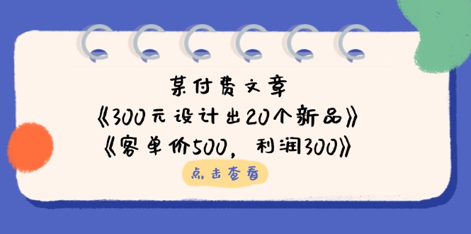 某付费文章：《300元设计出20个新品》+《客单价500，利润300》宝哥轻创业_网络项目库_分享创业资讯_最新网创免费网络项目资源宝哥网创资源项目库