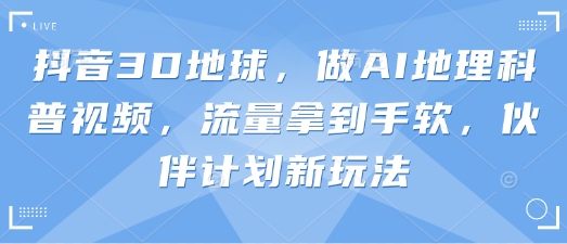 抖音3D地球，做AI地理科普视频，流量拿到手软，伙伴计划新玩法宝哥轻创业_网络项目库_分享创业资讯_最新网创免费网络项目资源宝哥网创资源项目库