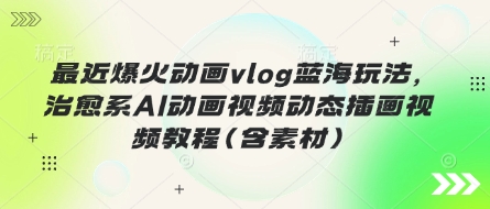最近爆火动画vlog蓝海玩法，治愈系AI动画视频动态插画视频教程(含素材)宝哥轻创业_网络项目库_分享创业资讯_最新网创免费网络项目资源宝哥网创资源项目库