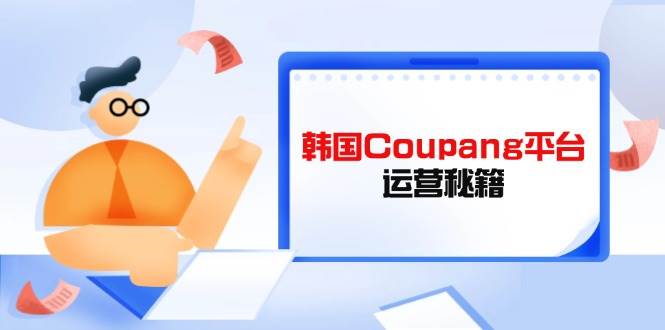 韩国Coupang平台运营秘籍，酷胖卖家必修课，助力卖家提升平台竞争力宝哥轻创业_网络项目库_分享创业资讯_最新网创免费网络项目资源宝哥网创资源项目库