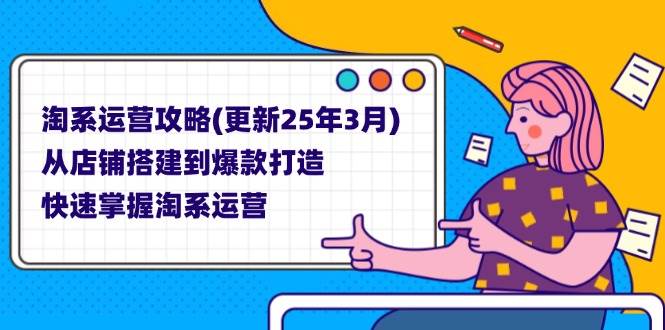 淘系运营攻略(更新25年3月) 从店铺搭建到爆款打造，快速掌握淘系运营宝哥轻创业_网络项目库_分享创业资讯_最新网创免费网络项目资源宝哥网创资源项目库