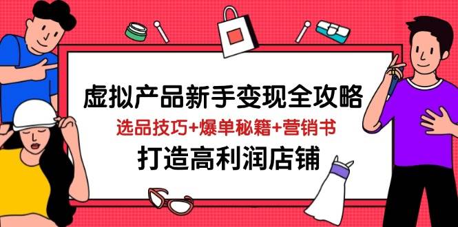 虚拟产品新手变现全攻略，选品技巧+爆单秘籍+营销书，打造高利润店铺宝哥轻创业_网络项目库_分享创业资讯_最新网创免费网络项目资源宝哥网创资源项目库