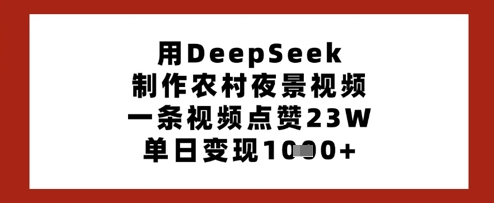 用DeepSeek制作农村夜景视频，一条视频点赞23W，单日变现多张宝哥轻创业_网络项目库_分享创业资讯_最新网创免费网络项目资源宝哥网创资源项目库