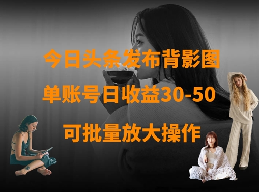 今日头条发布背影图，单账号日收益30-50，可放大操作宝哥轻创业_网络项目库_分享创业资讯_最新网创免费网络项目资源宝哥网创资源项目库