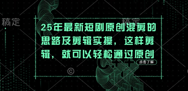 25年最新短剧原创混剪的思路及剪辑实操，这样剪辑，就可以轻松通过原创宝哥轻创业_网络项目库_分享创业资讯_最新网创免费网络项目资源宝哥网创资源项目库
