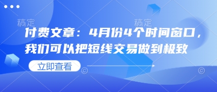 付费文章：4月份4个时间窗口，我们可以把短线交易做到极致宝哥轻创业_网络项目库_分享创业资讯_最新网创免费网络项目资源宝哥网创资源项目库