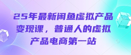 25年最新闲鱼虚拟产品变现课，普通人的虚拟产品电商第一站宝哥轻创业_网络项目库_分享创业资讯_最新网创免费网络项目资源宝哥网创资源项目库