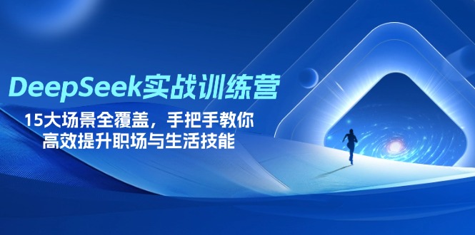 DeepSeek实战训练营，15大场景全覆盖，手把手教你高效提升职场与生活技能宝哥轻创业_网络项目库_分享创业资讯_最新网创免费网络项目资源宝哥网创资源项目库