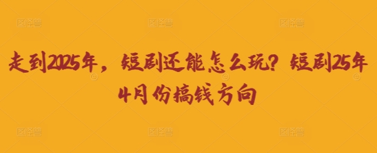走到2025年，短剧还能怎么玩？短剧25年4月份搞钱方向宝哥轻创业_网络项目库_分享创业资讯_最新网创免费网络项目资源宝哥网创资源项目库