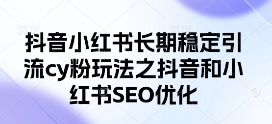 抖音小红书长期稳定引流cy粉玩法之抖音和小红书SEO优化宝哥轻创业_网络项目库_分享创业资讯_最新网创免费网络项目资源宝哥网创资源项目库