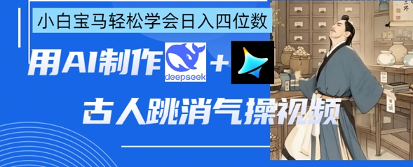 AI古人跳消气操视频制作，deepseek+即梦，小白宝马轻松学会日入四位数宝哥轻创业_网络项目库_分享创业资讯_最新网创免费网络项目资源宝哥网创资源项目库