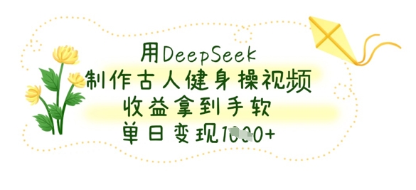 用DeepSeek制作古人健身操视频，收益拿到手软，单日变现数张宝哥轻创业_网络项目库_分享创业资讯_最新网创免费网络项目资源宝哥网创资源项目库