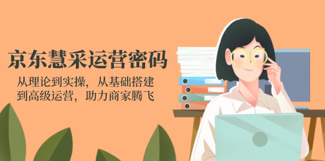 京东慧采运营密码：从理论到实操，从基础搭建到高级运营，助力商家腾飞宝哥轻创业_网络项目库_分享创业资讯_最新网创免费网络项目资源宝哥网创资源项目库