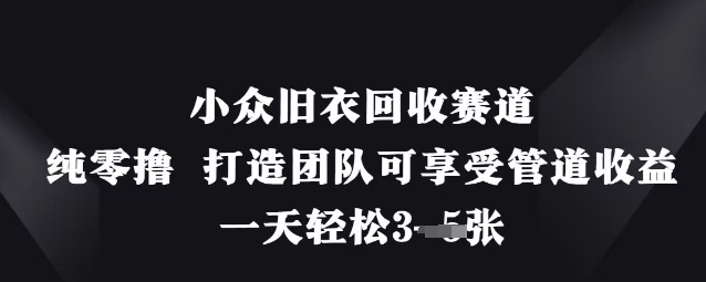 小众旧衣回收赛道，纯零撸 打造团队可享受管道收益，一天轻松3张宝哥轻创业_网络项目库_分享创业资讯_最新网创免费网络项目资源宝哥网创资源项目库