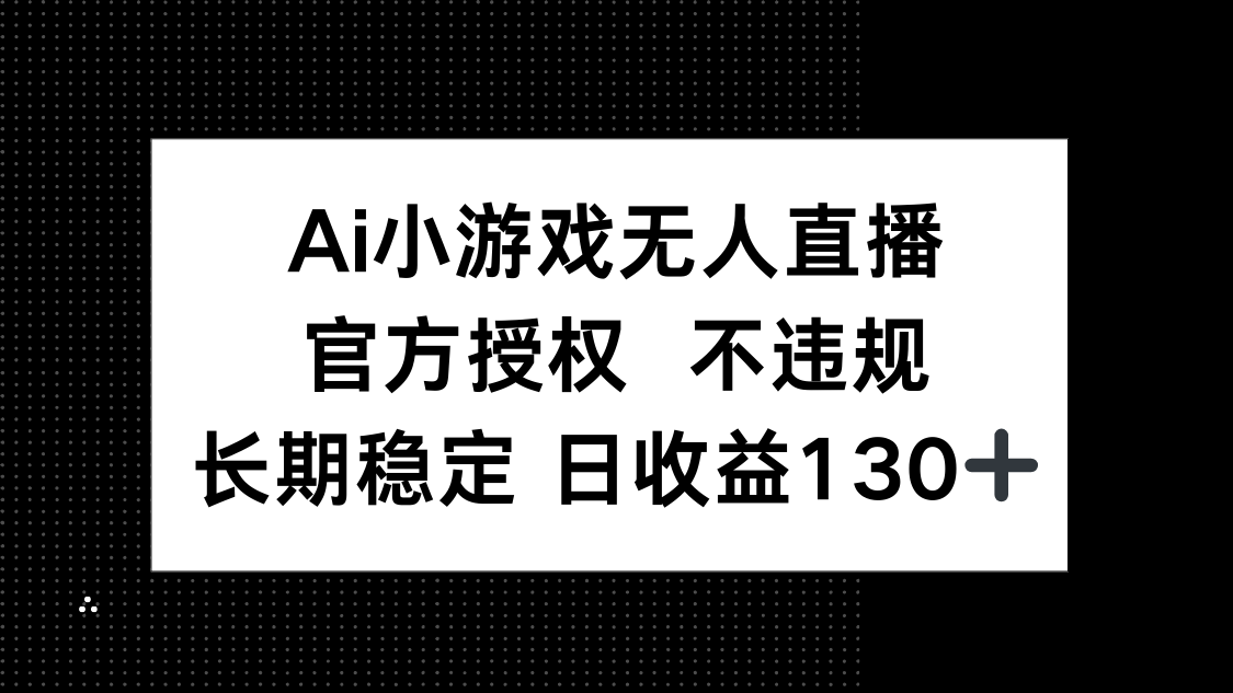 AI小游戏无人直播，官方授权 不违规，单日平均收益130+宝哥轻创业_网络项目库_分享创业资讯_最新网创免费网络项目资源宝哥网创资源项目库