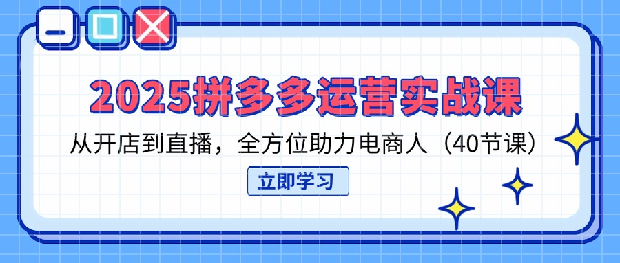 2025拼多多运营实战课，从开店到直播，全方位助力电商人(40节课宝哥轻创业_网络项目库_分享创业资讯_最新网创免费网络项目资源宝哥网创资源项目库