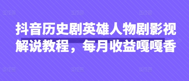 抖音历史剧英雄人物剧影视解说教程，每月收益嘎嘎香宝哥轻创业_网络项目库_分享创业资讯_最新网创免费网络项目资源宝哥网创资源项目库