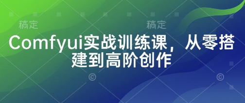 Comfyui实战训练课，从零搭建到高阶创作宝哥轻创业_网络项目库_分享创业资讯_最新网创免费网络项目资源宝哥网创资源项目库