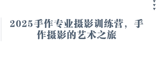 2025手作专业摄影训练营，手作摄影的艺术之旅宝哥轻创业_网络项目库_分享创业资讯_最新网创免费网络项目资源宝哥网创资源项目库