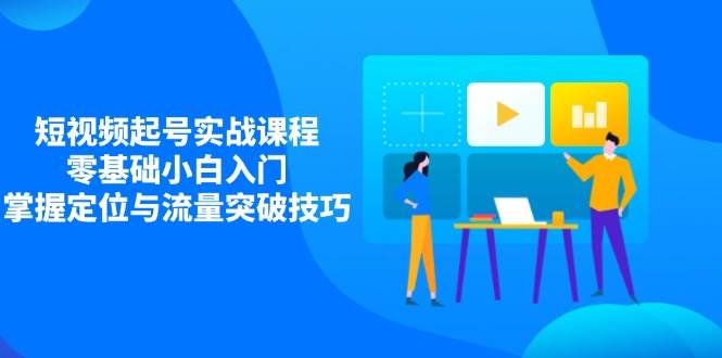 短视频起号实战课程，零基础小白入门，掌握定位与流量突破技巧宝哥轻创业_网络项目库_分享创业资讯_最新网创免费网络项目资源宝哥网创资源项目库