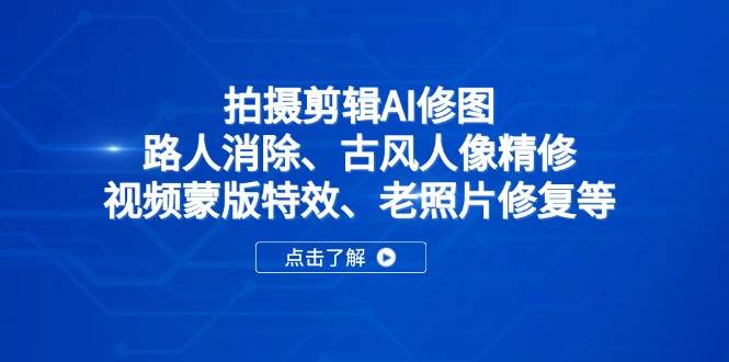 拍摄剪辑AI修图：路人消除、古风人像精修、视频蒙版特效、老照片修复等宝哥轻创业_网络项目库_分享创业资讯_最新网创免费网络项目资源宝哥网创资源项目库
