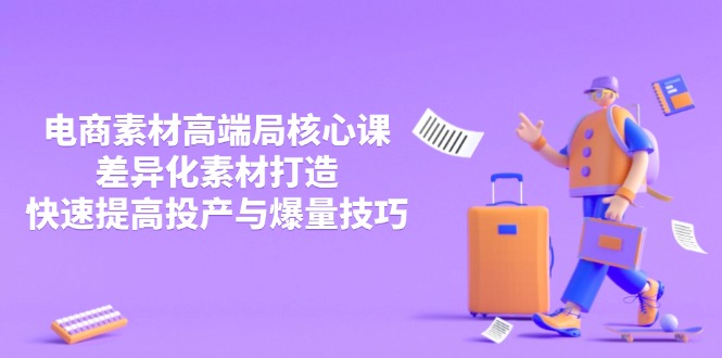 3月电商素材高端局核心课，差异化素材打造，快速提高投产与爆量技巧宝哥轻创业_网络项目库_分享创业资讯_最新网创免费网络项目资源宝哥网创资源项目库