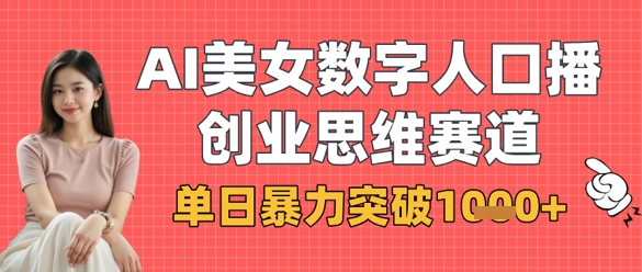 AI美女数字人口播商业思维赛道，单日暴力突破1k+宝哥轻创业_网络项目库_分享创业资讯_最新网创免费网络项目资源宝哥网创资源项目库
