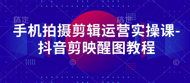 手机拍摄剪辑运营实操课-抖音剪映醒图教程宝哥轻创业_网络项目库_分享创业资讯_最新网创免费网络项目资源宝哥网创资源项目库