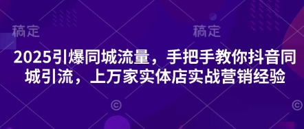 2025引爆同城流量，手把手教你抖音同城引流，上万家实体店实战营销经验宝哥轻创业_网络项目库_分享创业资讯_最新网创免费网络项目资源宝哥网创资源项目库