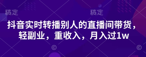 抖音实时转播别人的直播间带货，轻副业，重收入，月入过1w宝哥轻创业_网络项目库_分享创业资讯_最新网创免费网络项目资源宝哥网创资源项目库