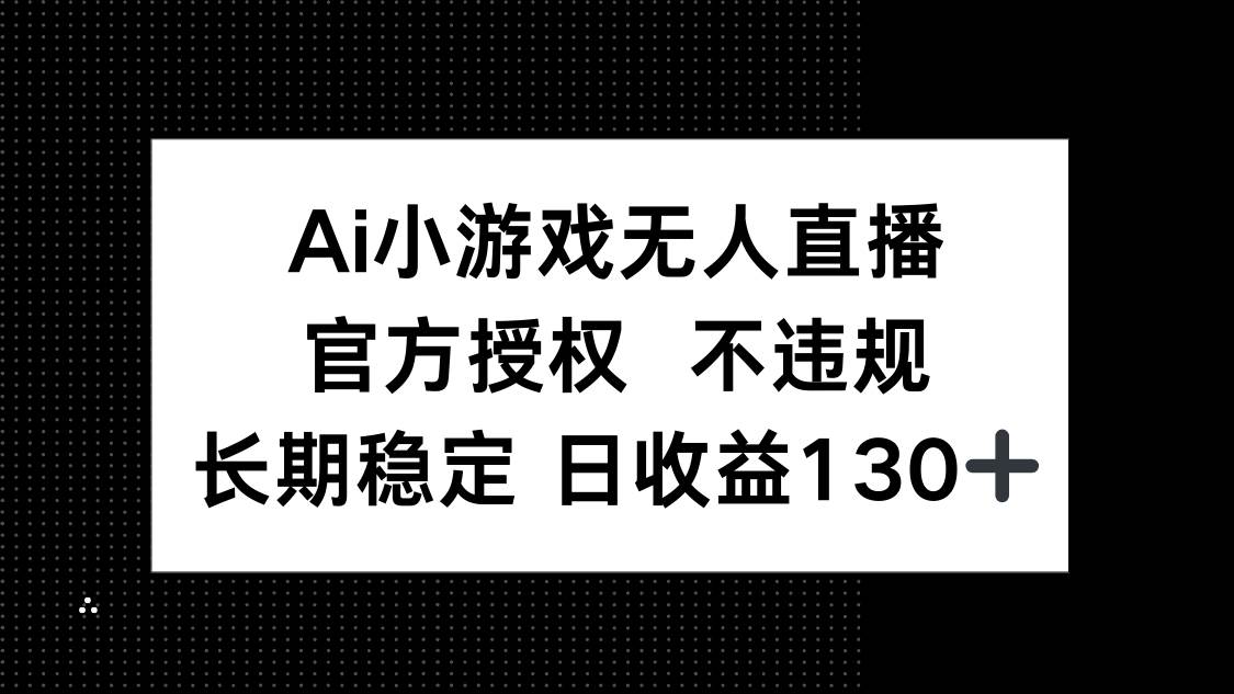AI小游戏无人直播，官方授权 不违规，单日平均收益130+宝哥轻创业_网络项目库_分享创业资讯_最新网创免费网络项目资源宝哥网创资源项目库