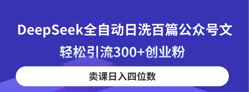 DeepSeek全自动日洗百篇公众号文，轻松引流300+创业粉，卖课日入四位数！宝哥轻创业_网络项目库_分享创业资讯_最新网创免费网络项目资源宝哥网创资源项目库