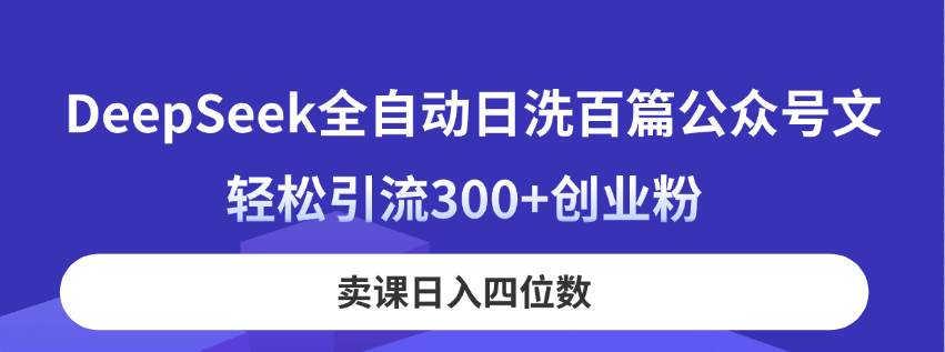 DeepSeek全自动日洗百篇公众号文，轻松引流300+创业粉，卖课日入四位数！宝哥轻创业_网络项目库_分享创业资讯_最新网创免费网络项目资源宝哥网创资源项目库