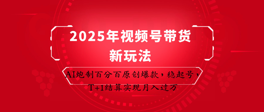 2025年视频号带货新玩法：AI炮制百分百原创爆款，稳起号，T+1结算实现月入过万宝哥轻创业_网络项目库_分享创业资讯_最新网创免费网络项目资源宝哥网创资源项目库