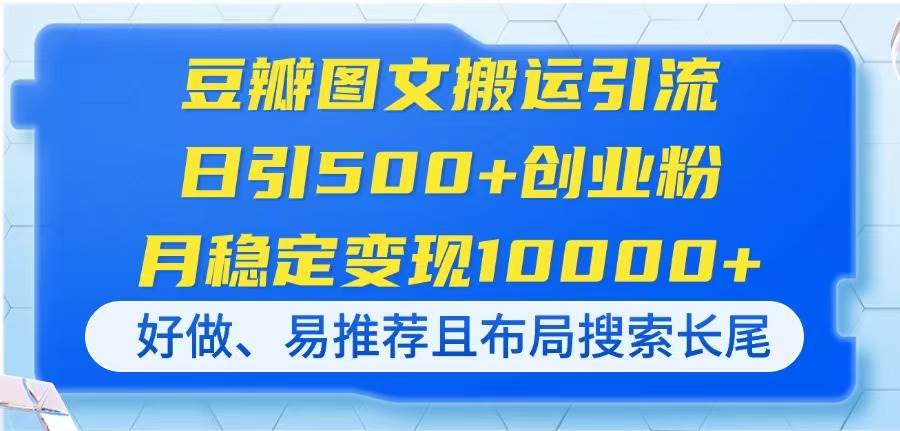 豆瓣图文搬运引流，日引500+创业粉，月稳定变现10000+，好做、易推荐且…宝哥轻创业_网络项目库_分享创业资讯_最新网创免费网络项目资源宝哥网创资源项目库