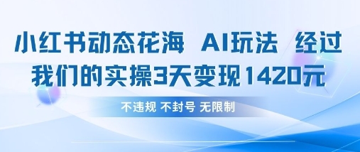 小红书动态花海AI玩法，我们实操3天变现1420宝哥轻创业_网络项目库_分享创业资讯_最新网创免费网络项目资源宝哥网创资源项目库