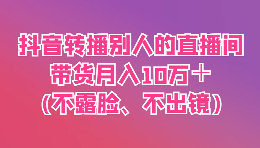抖音转播别人的直播间带货月入10万＋(不露脸、不出镜)宝哥轻创业_网络项目库_分享创业资讯_最新网创免费网络项目资源宝哥网创资源项目库