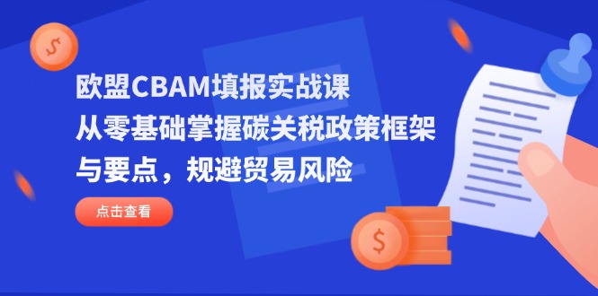 欧盟CBAM填报实战课，从零基础掌握碳关税政策框架与要点，规避贸易风险宝哥轻创业_网络项目库_分享创业资讯_最新网创免费网络项目资源宝哥网创资源项目库