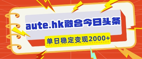 aute.hk融合今日头条，一键复制粘贴，单日稳定变现多张【揭秘】宝哥轻创业_网络项目库_分享创业资讯_最新网创免费网络项目资源宝哥网创资源项目库