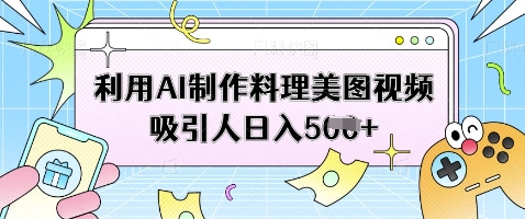 利用AI制作料理美图视频吸引人日入5张宝哥轻创业_网络项目库_分享创业资讯_最新网创免费网络项目资源宝哥网创资源项目库